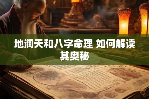 地润天和八字命理 如何解读其奥秘