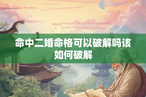 命中二婚命格可以破解吗该如何破解