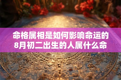 命格属相是如何影响命运的8月初二出生的人属什么命格