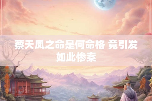 蔡天凤之命是何命格 竟引发如此惨案