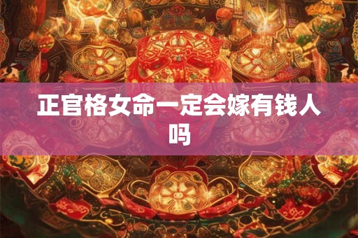 正官格女命一定会嫁有钱人吗
