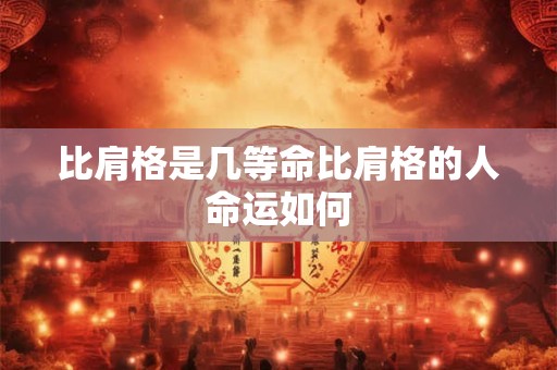 比肩格是几等命比肩格的人命运如何