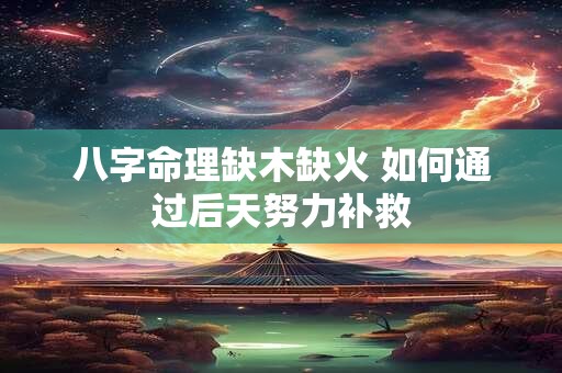 八字命理缺木缺火 如何通过后天努力补救