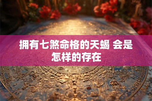 拥有七煞命格的天蝎 会是怎样的存在