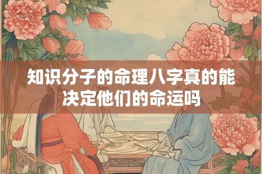 知识分子的命理八字真的能决定他们的命运吗