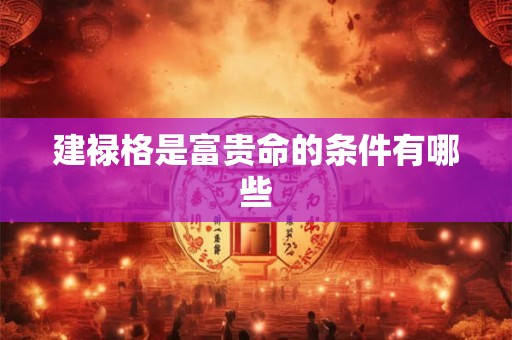 建禄格是富贵命的条件有哪些