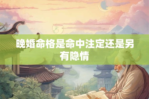 晚婚命格是命中注定还是另有隐情
