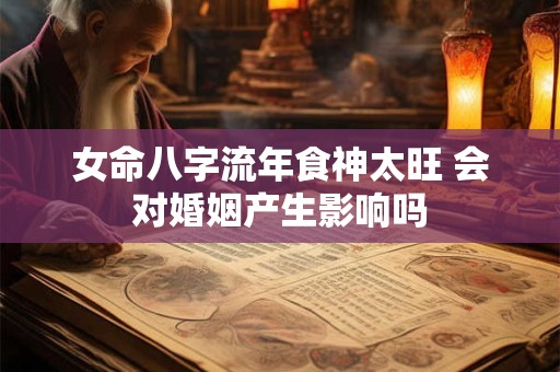 女命八字流年食神太旺 会对婚姻产生影响吗