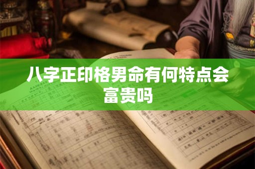 八字正印格男命有何特点会富贵吗