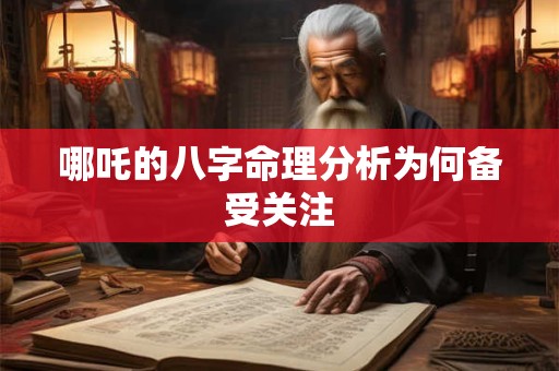 哪吒的八字命理分析为何备受关注