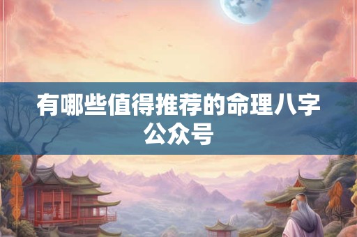 有哪些值得推荐的命理八字公众号
