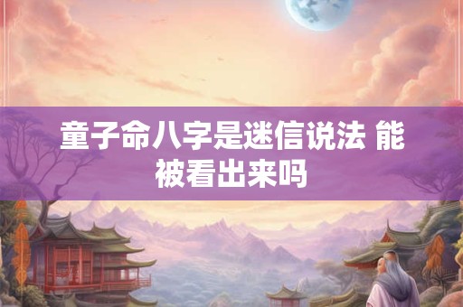 童子命八字是迷信说法 能被看出来吗