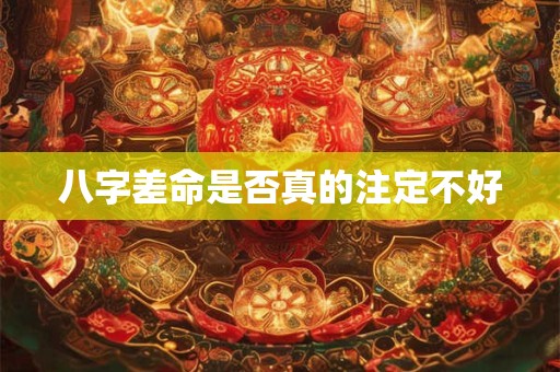 八字差命是否真的注定不好