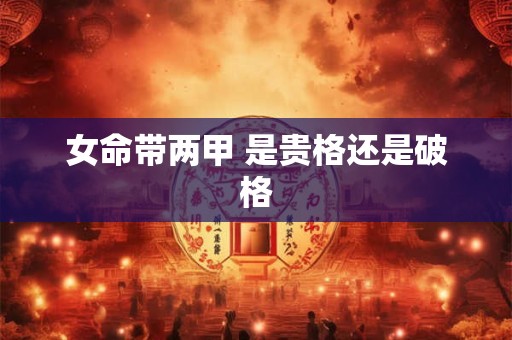 女命带两甲 是贵格还是破格