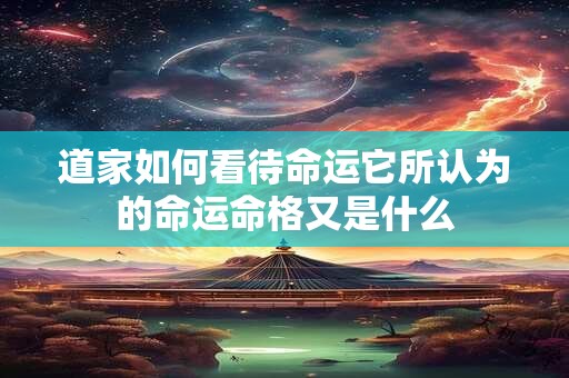 道家如何看待命运它所认为的命运命格又是什么