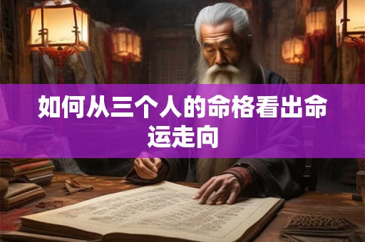 如何从三个人的命格看出命运走向