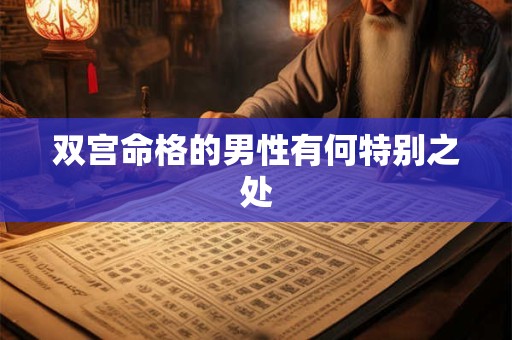 双宫命格的男性有何特别之处