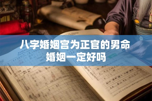 八字婚姻宫为正官的男命 婚姻一定好吗