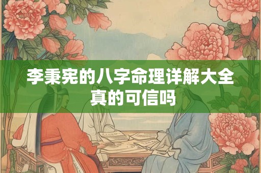 李秉宪的八字命理详解大全 真的可信吗