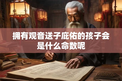 拥有观音送子庇佑的孩子会是什么命数呢