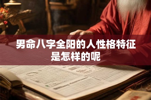 男命八字全阳的人性格特征是怎样的呢