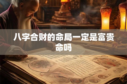 八字合财的命局一定是富贵命吗
