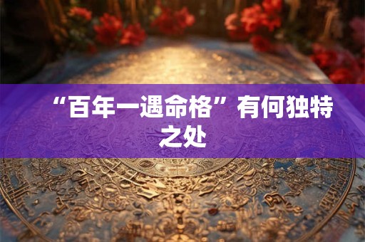“百年一遇命格”有何独特之处
