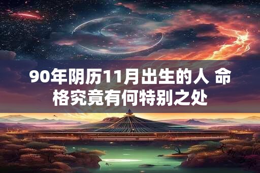 90年阴历11月出生的人 命格究竟有何特别之处