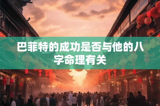 巴菲特的成功是否与他的八字命理有关