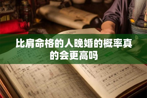 比肩命格的人晚婚的概率真的会更高吗