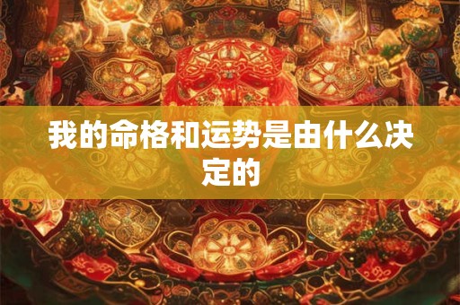 我的命格和运势是由什么决定的 我的命格和运势是由什么决定的