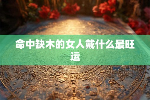 命中缺木的女人戴什么最旺运