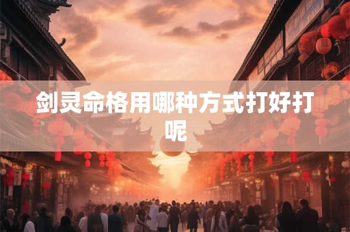 剑灵命格用哪种方式打好打呢