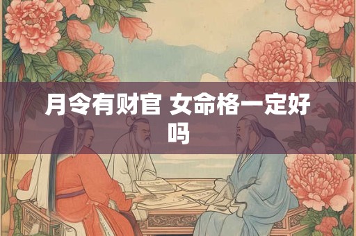 月令有财官 女命格一定好吗
