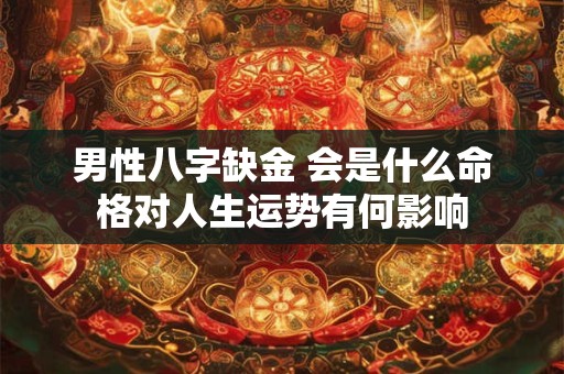 男性八字缺金 会是什么命格对人生运势有何影响