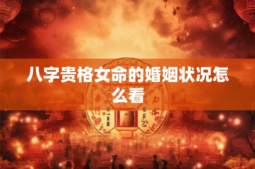 八字贵格女命的婚姻状况怎么看