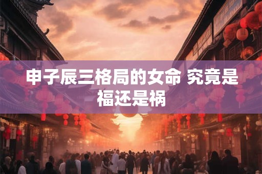 申子辰三格局的女命 究竟是福还是祸