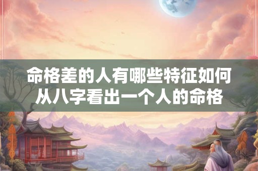 命格差的人有哪些特征如何从八字看出一个人的命格
