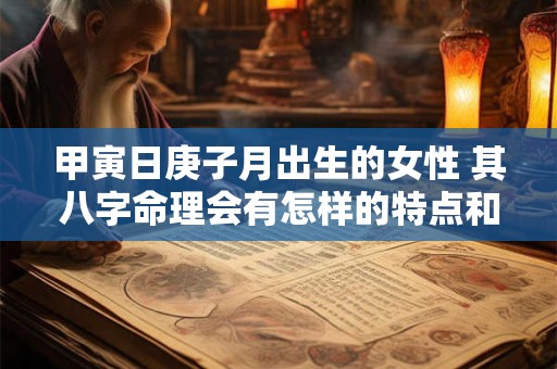 甲寅日庚子月出生的女性 其八字命理会有怎样的特点和影响