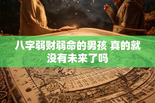 八字弱财弱命的男孩 真的就没有未来了吗