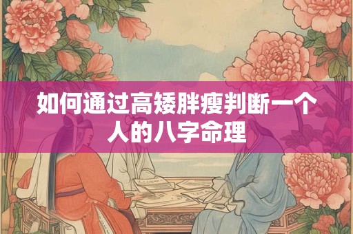 如何通过高矮胖瘦判断一个人的八字命理