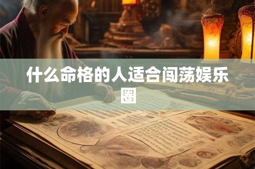 什么命格的人适合闯荡娱乐圈