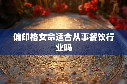 偏印格女命适合从事餐饮行业吗