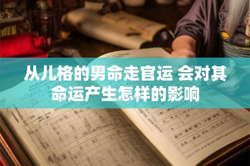 从儿格的男命走官运 会对其命运产生怎样的影响