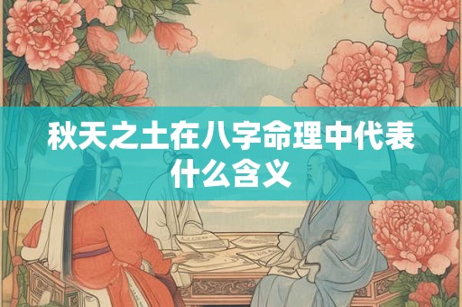 秋天之土在八字命理中代表什么含义