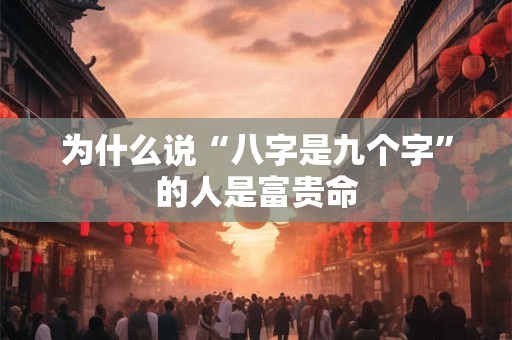 为什么说“八字是九个字”的人是富贵命