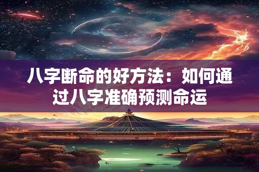 八字断命的好方法：如何通过八字准确预测命运