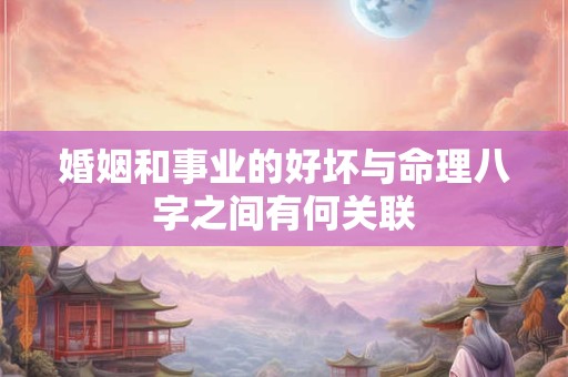 婚姻和事业的好坏与命理八字之间有何关联