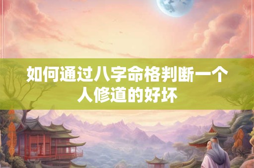如何通过八字命格判断一个人修道的好坏
