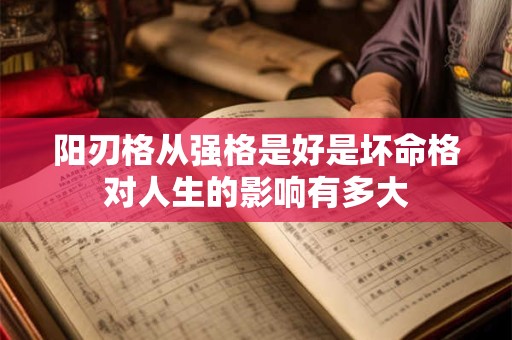 阳刃格从强格是好是坏命格对人生的影响有多大